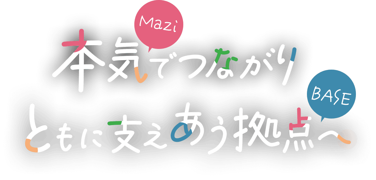 本気でつながり ともに支えあう拠点へ